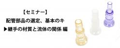 セミナー資料 配管部品の選定、基本のキ▶継手の材質と流体の関係編