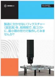 ソリューションガイド 製造に欠かせないフィクスチャー(固定具)を、短時間で、低コストに、最小限の労力で製作してみませんか?